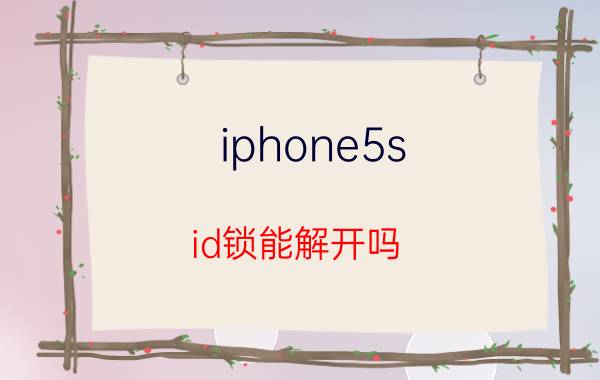 iphone5s id锁能解开吗 我的苹果5S手机ID密码忘记了怎么办？